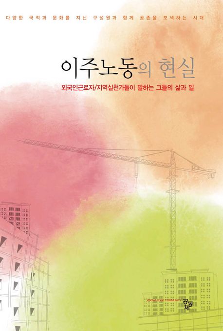 이주노동의 현실: 외국인 근로자 · 지역실천가들이 말하는 그들의 삶과 일